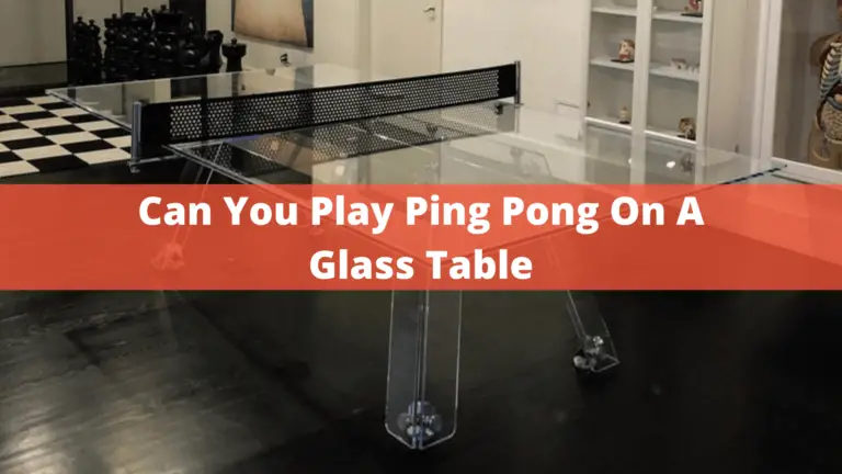 Can You Play Ping Pong On A Glass Table? – Complete Guide In 2022