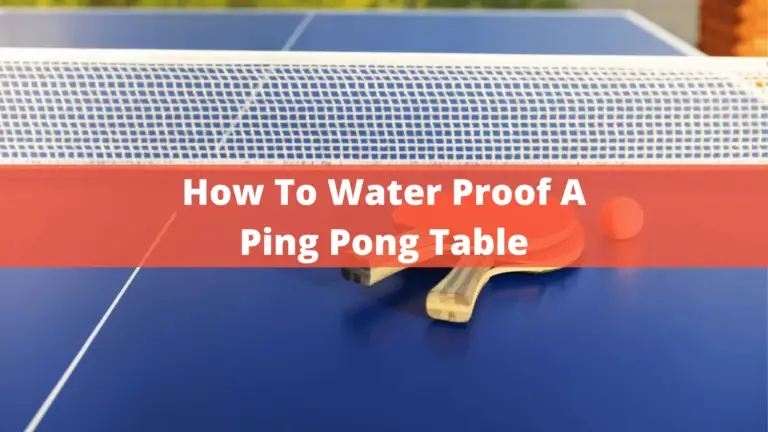 How To Waterproof A Ping Pong Table? – 4 Amazing Methods And FAQ’s