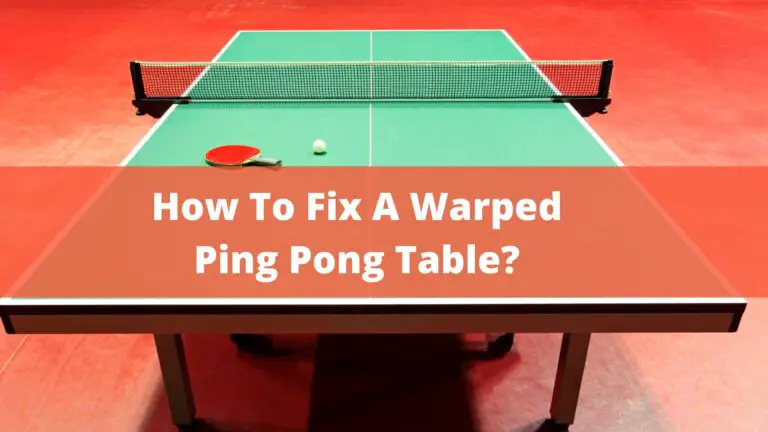 How To Fix A Warped Ping Pong Table? – Best Guide In 2022