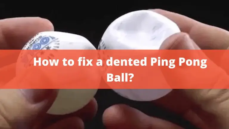 How To Fix A Dented Ping Pong Ball? – Top 3 Methods In 2022