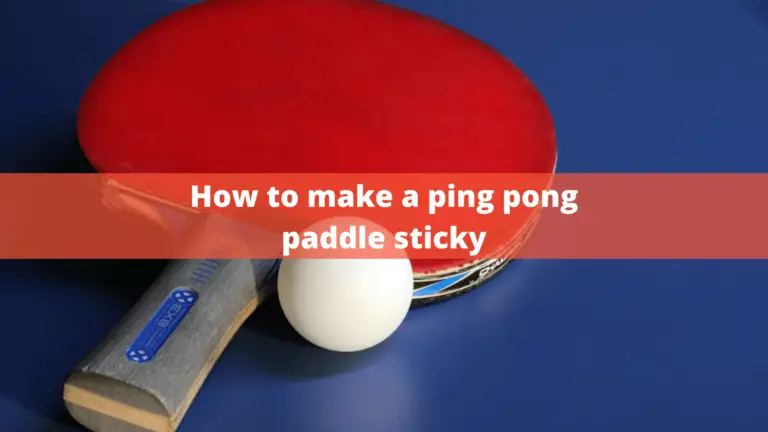 How To Make A Ping Pong Paddle Sticky? | 7 Best Ways In 2022