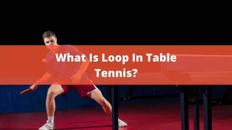 What Is Loop In Table Tennis? – Amazing Tips In 2022