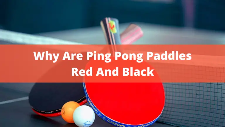 Why Are Ping Pong Paddles Red And Black? Some Interesting Facts