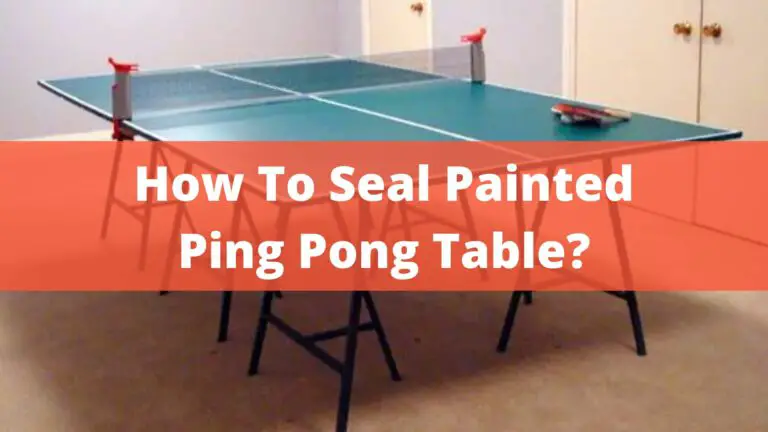 How To Seal Painted Ping Pong Table? – Complete Guide In 2022